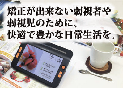 矯正が出来ない弱視者や弱視児のために、快適で豊かな日常生活を。